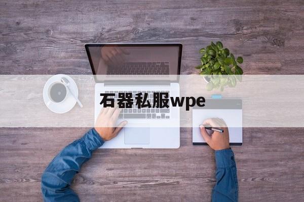 石器私服wpe-石器手游到底哪个才是正版